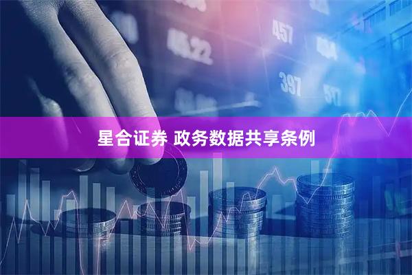 星合证券 政务数据共享条例