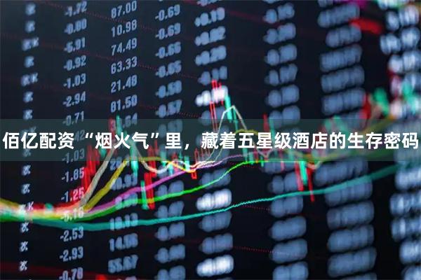 佰亿配资 “烟火气”里，藏着五星级酒店的生存密码
