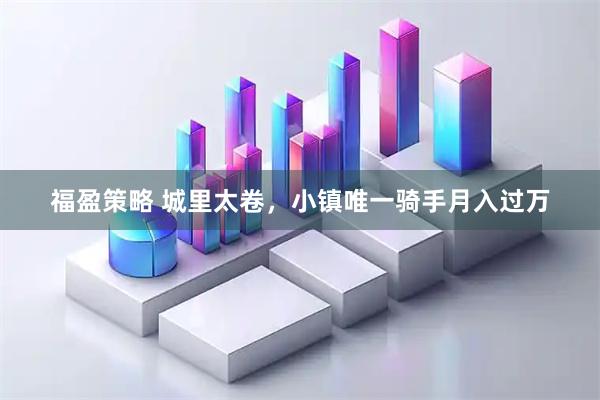福盈策略 城里太卷，小镇唯一骑手月入过万