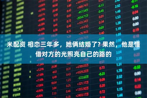 米配资 相恋三年多，她俩结婚了? 果然，他是懂借对方的光照亮自己的路的
