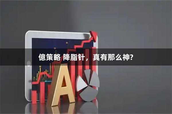 億策略 降脂针，真有那么神?